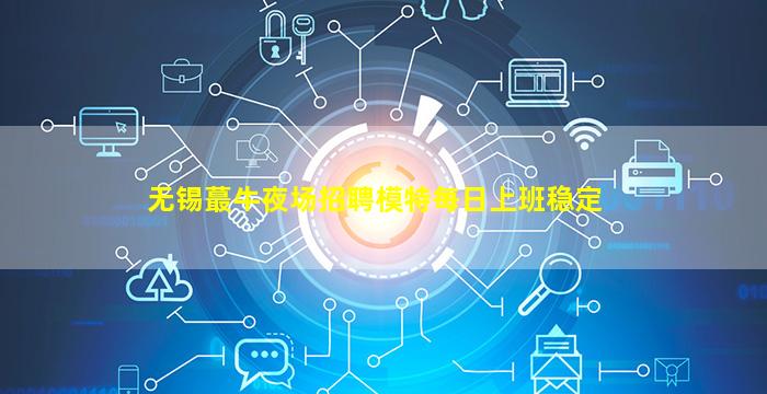 无锡蕞牛夜场招聘模特每日上班稳定