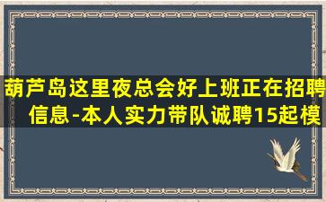 葫芦岛这里夜总会好上班正在招聘信息-本人实力带队诚聘15起模